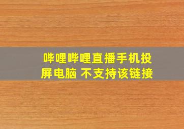 哔哩哔哩直播手机投屏电脑 不支持该链接